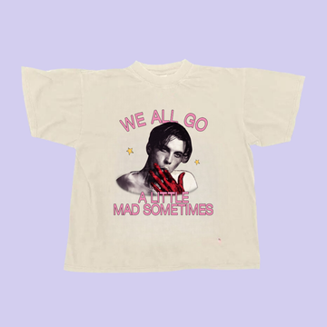We All Go A Little Mad Sometimes Tee