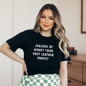 Jealous of What? Your Ugly Leather Pants? Tee